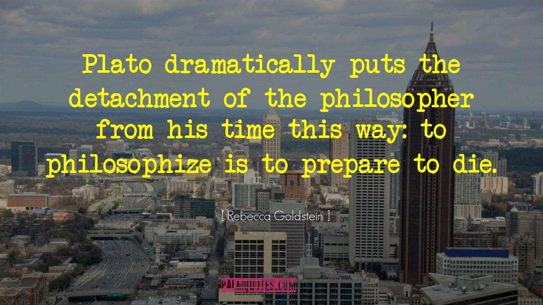 Rebecca Goldstein Quotes: Plato dramatically puts the detachment