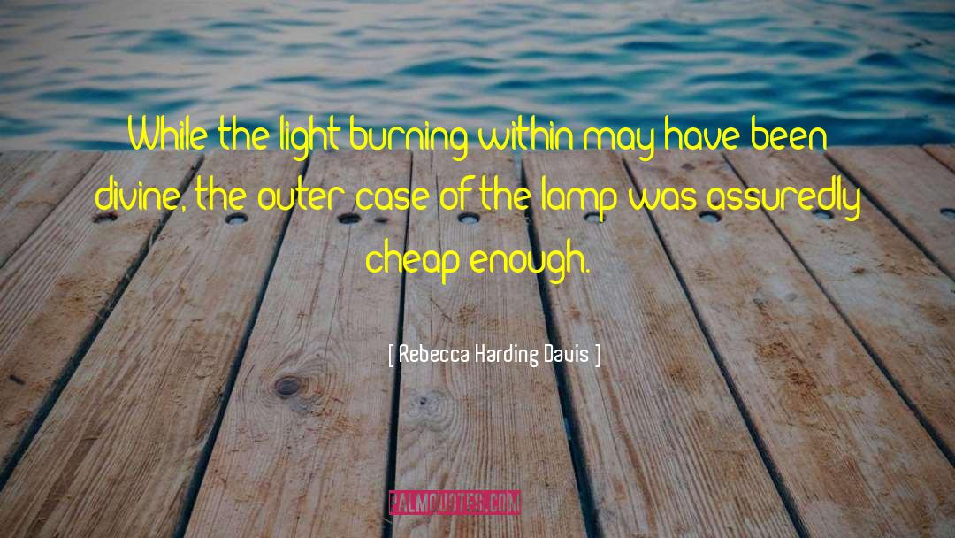 Rebecca Harding Davis Quotes: While the light burning within