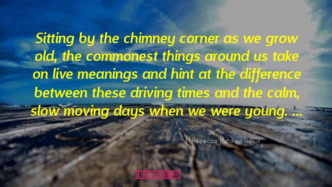 Rebecca Harding Davis Quotes: Sitting by the chimney corner