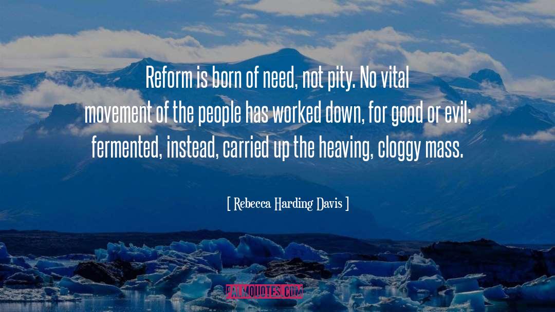 Rebecca Harding Davis Quotes: Reform is born of need,