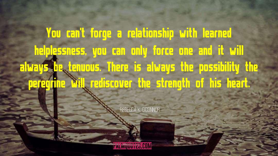 Rebecca K. O'Connor Quotes: You can't forge a relationship