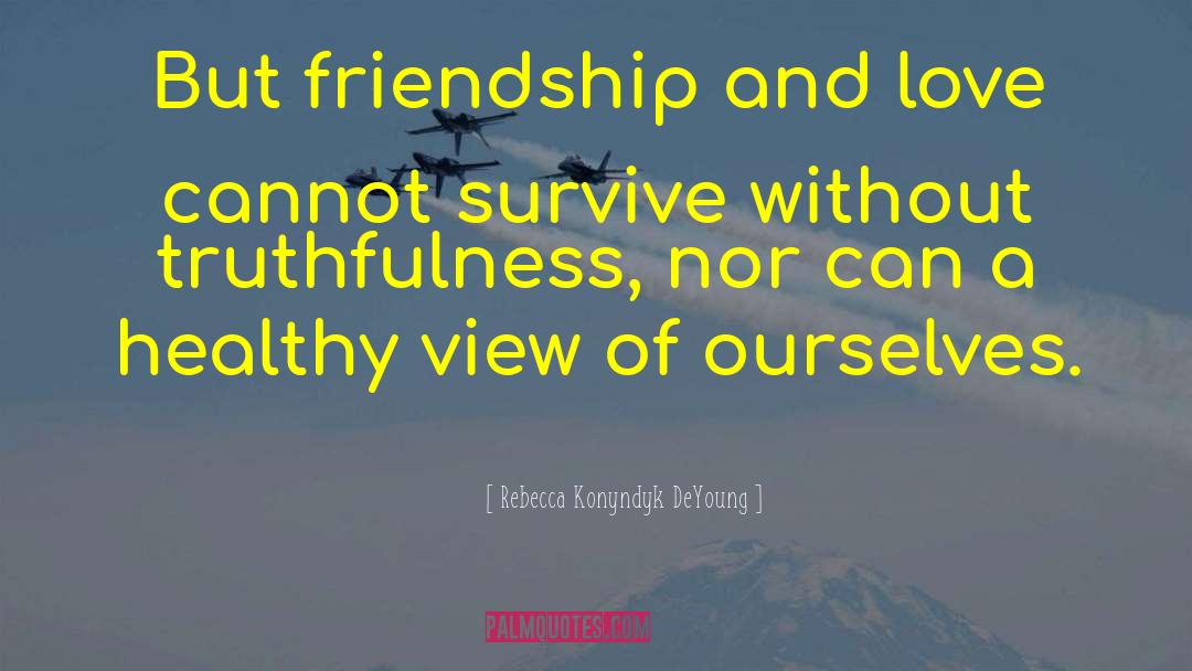 Rebecca Konyndyk DeYoung Quotes: But friendship and love cannot