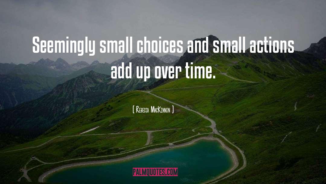 Rebecca MacKinnon Quotes: Seemingly small choices and small