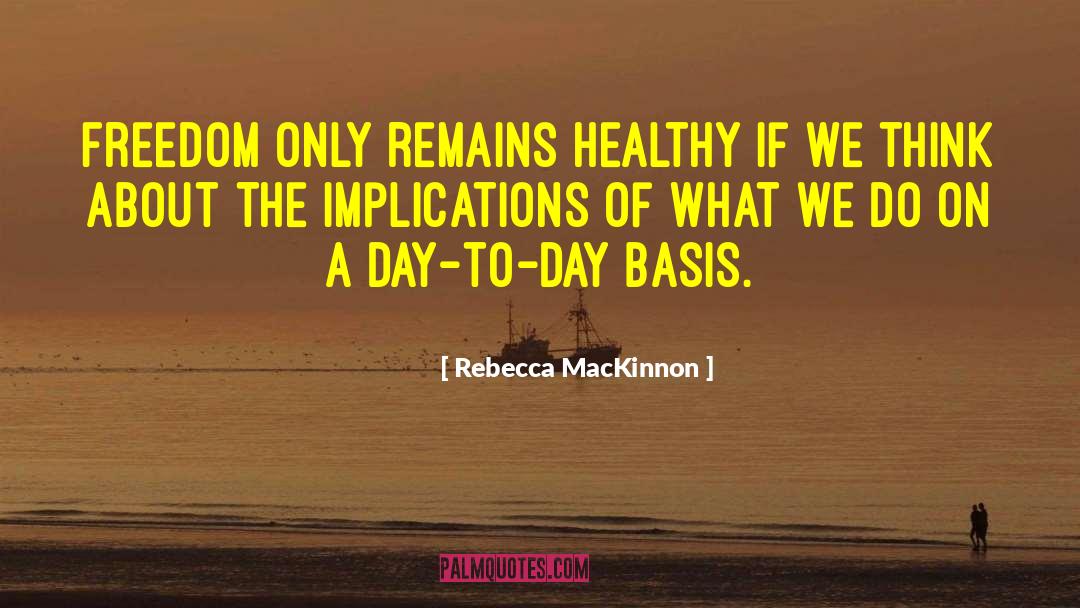 Rebecca MacKinnon Quotes: Freedom only remains healthy if