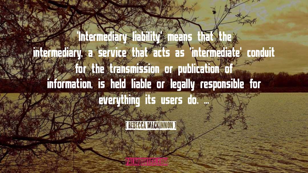 Rebecca MacKinnon Quotes: 'Intermediary liability' means that the