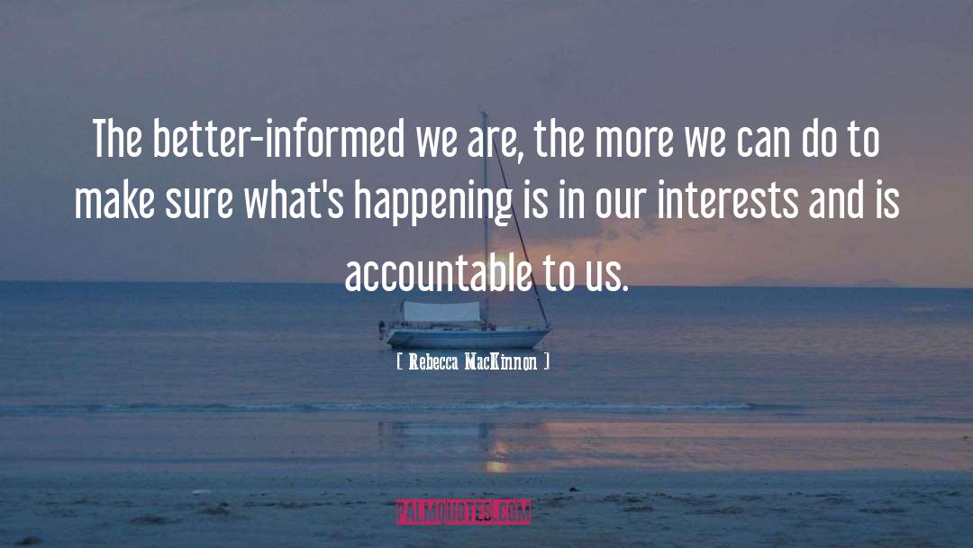 Rebecca MacKinnon Quotes: The better-informed we are, the