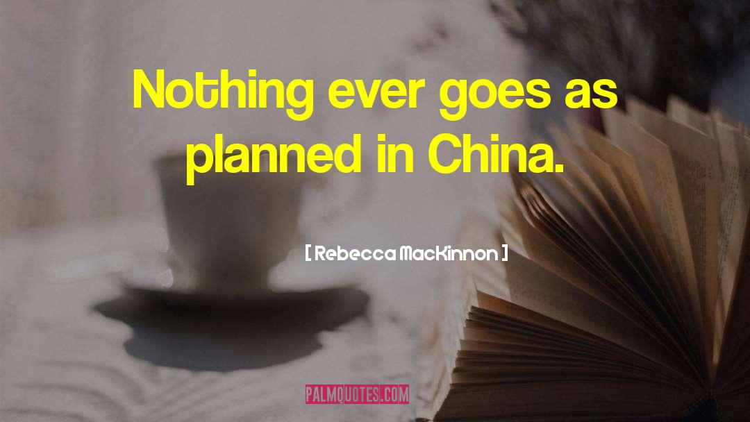 Rebecca MacKinnon Quotes: Nothing ever goes as planned