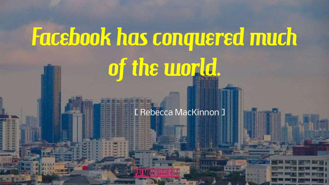 Rebecca MacKinnon Quotes: Facebook has conquered much of