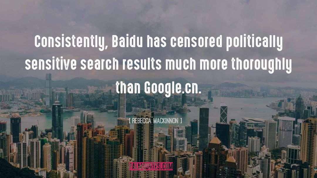 Rebecca MacKinnon Quotes: Consistently, Baidu has censored politically