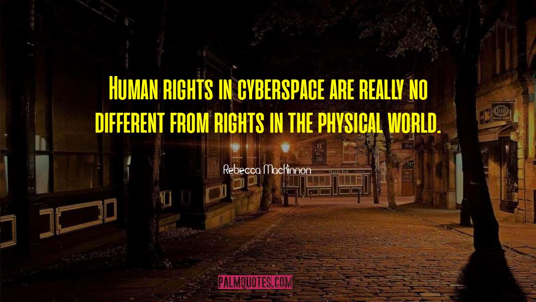 Rebecca MacKinnon Quotes: Human rights in cyberspace are