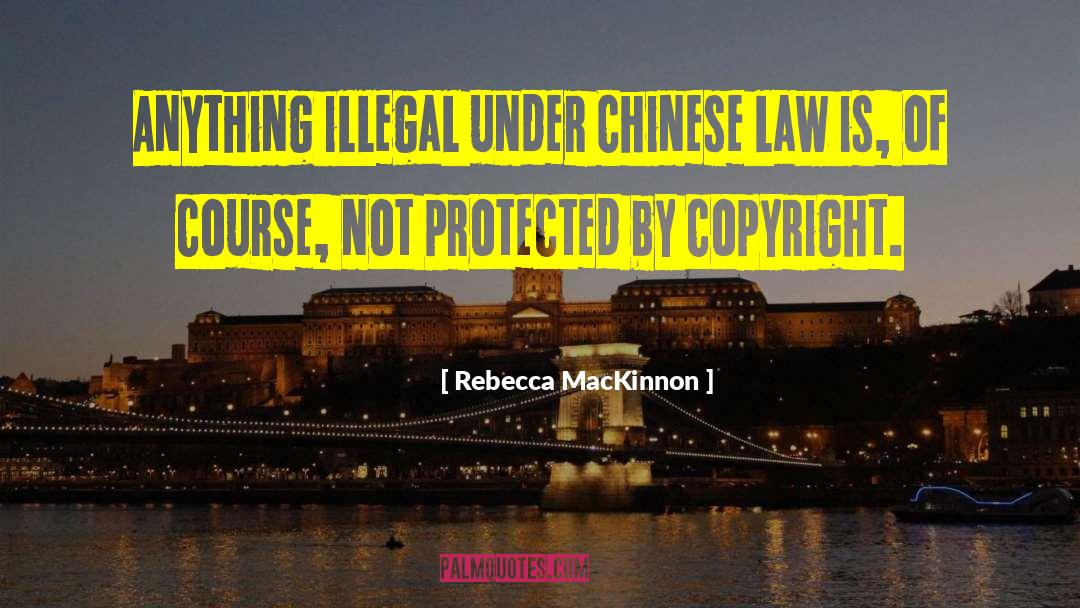 Rebecca MacKinnon Quotes: Anything illegal under Chinese law