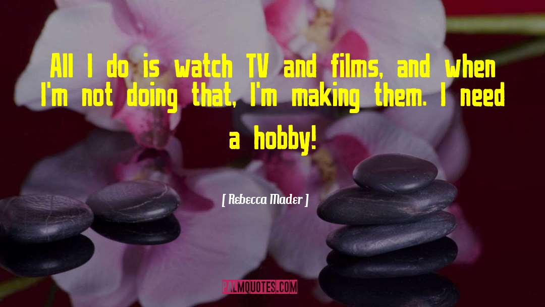 Rebecca Mader Quotes: All I do is watch
