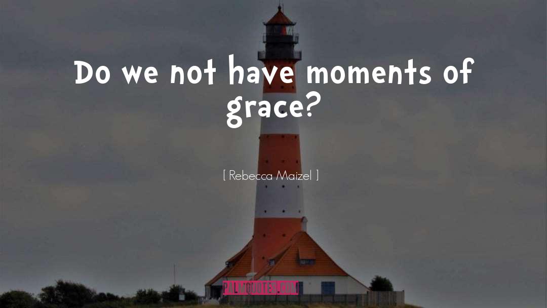 Rebecca Maizel Quotes: Do we not have moments