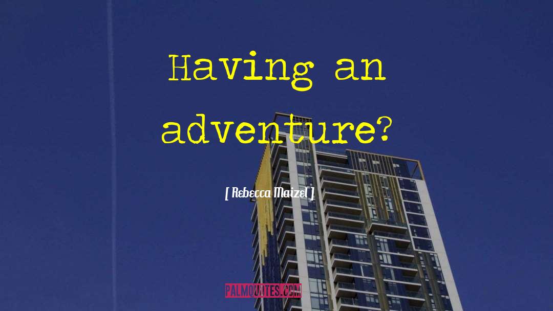 Rebecca Maizel Quotes: Having an adventure?