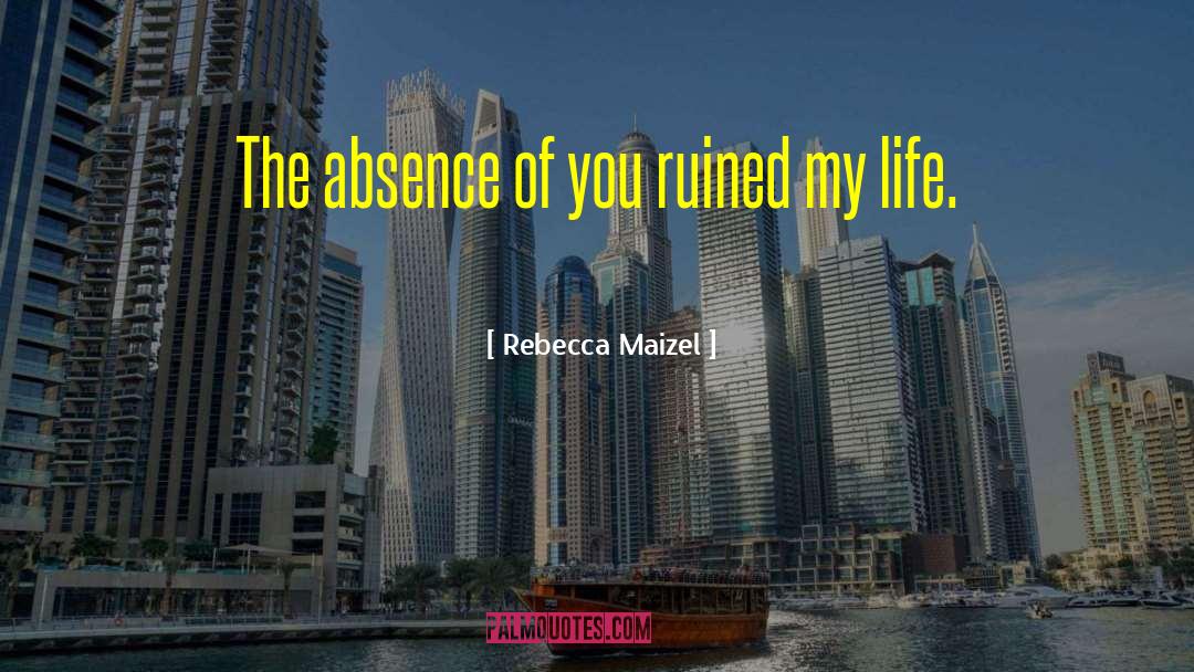 Rebecca Maizel Quotes: The absence of you ruined
