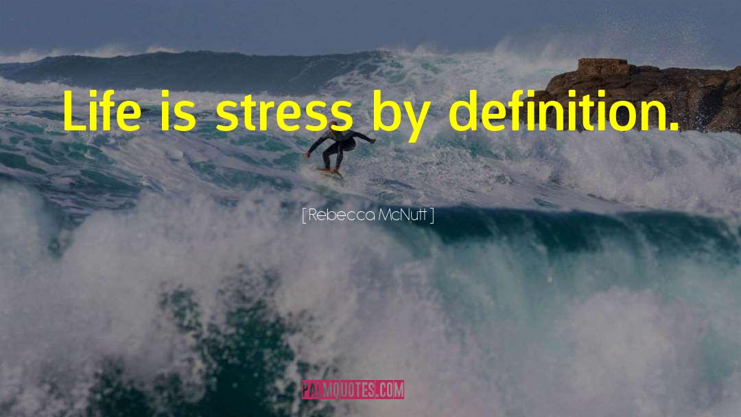 Rebecca McNutt Quotes: Life is stress by definition.