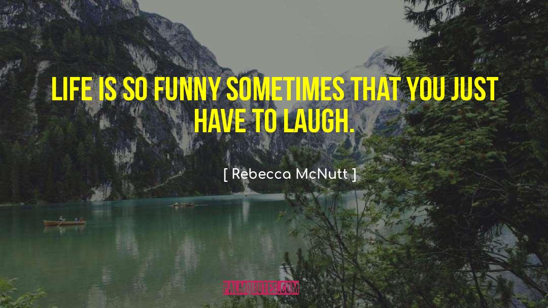 Rebecca McNutt Quotes: Life is so funny sometimes