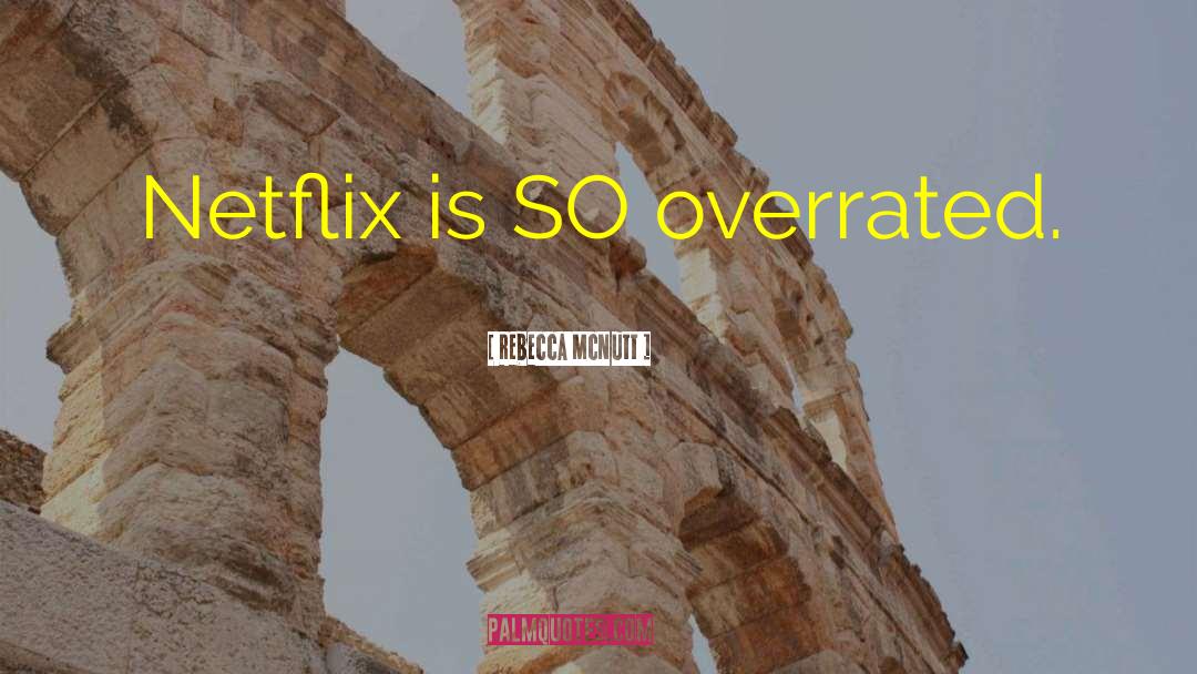 Rebecca McNutt Quotes: Netflix is SO overrated.
