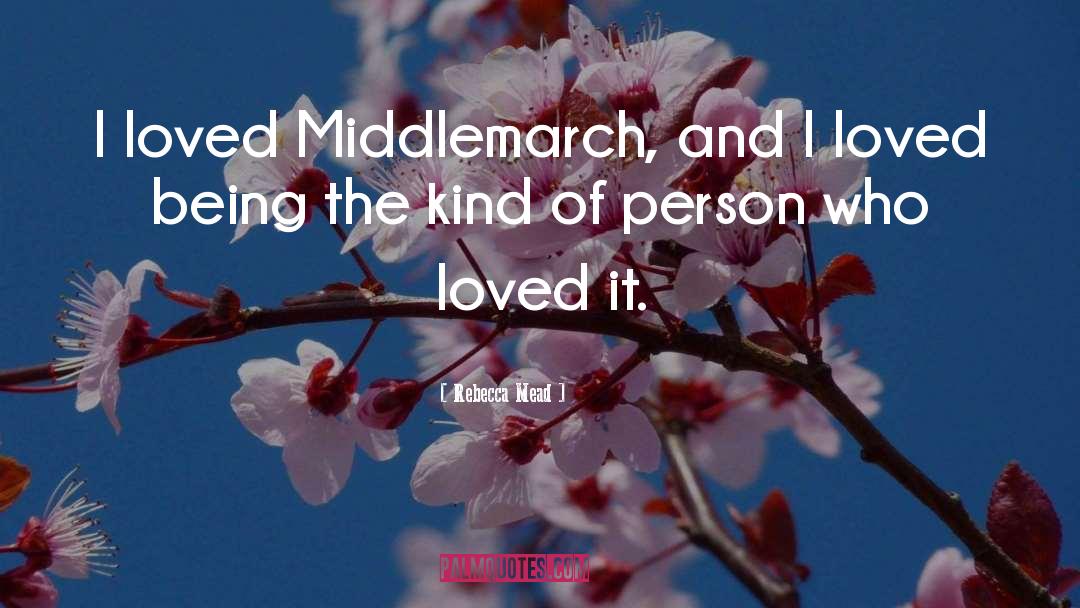 Rebecca Mead Quotes: I loved Middlemarch, and I