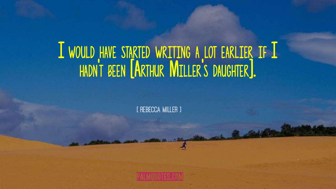 Rebecca Miller Quotes: I would have started writing