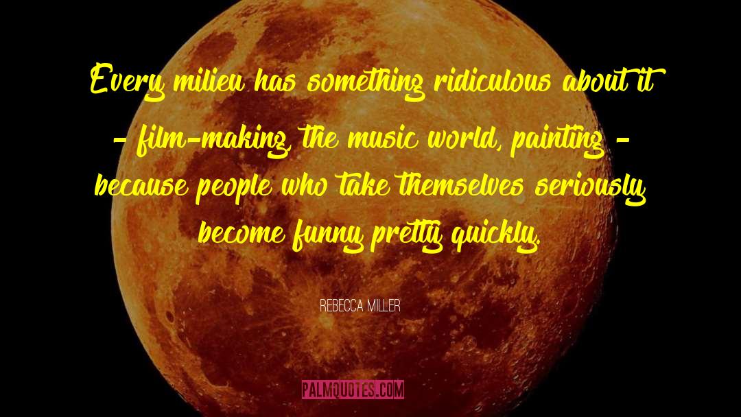 Rebecca Miller Quotes: Every milieu has something ridiculous