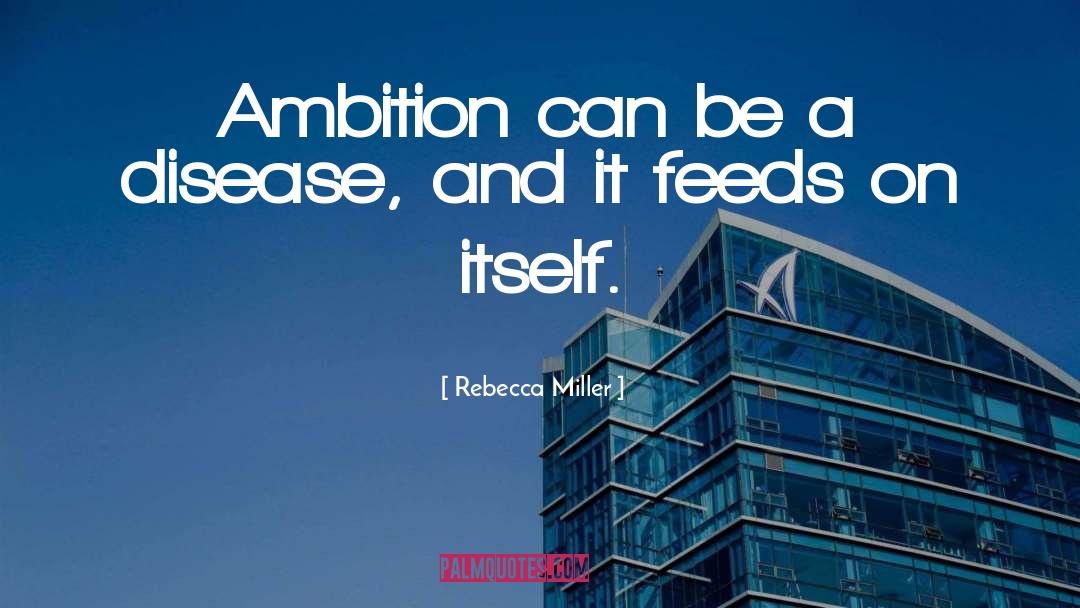 Rebecca Miller Quotes: Ambition can be a disease,