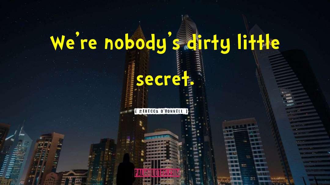 Rebecca O'Donnell Quotes: We're nobody's dirty little secret.