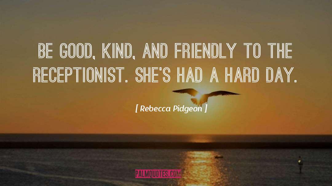 Rebecca Pidgeon Quotes: Be good, kind, and friendly