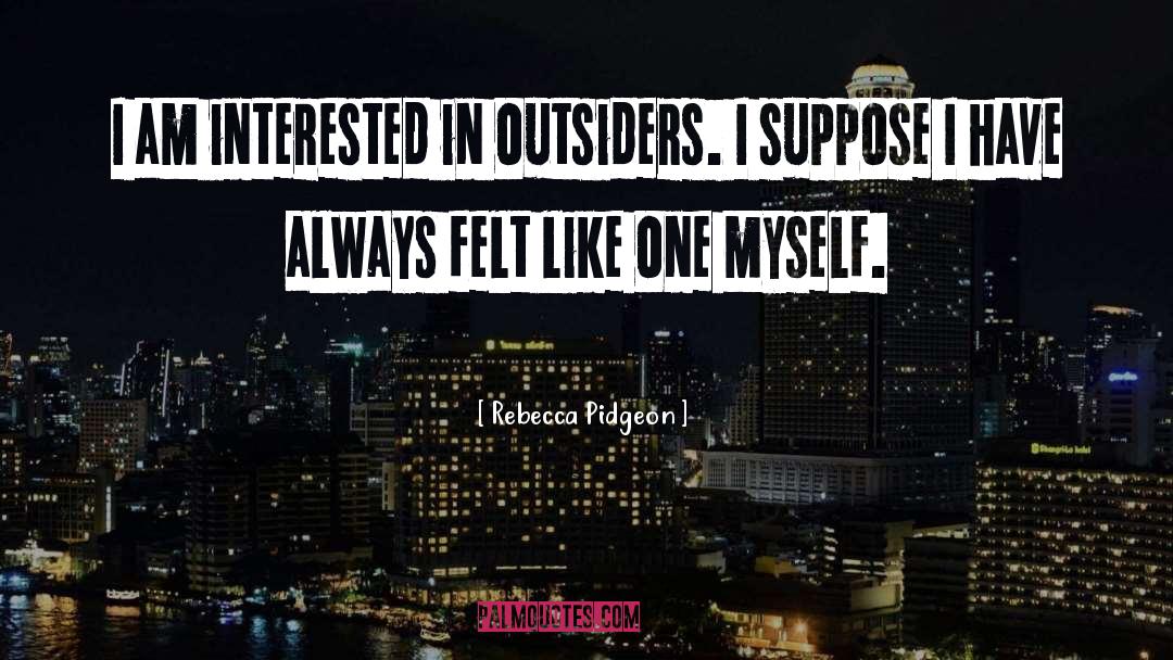 Rebecca Pidgeon Quotes: I am interested in outsiders.