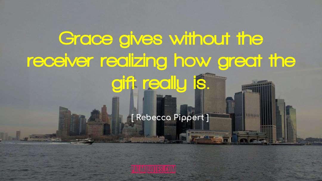 Rebecca Pippert Quotes: Grace gives without the receiver