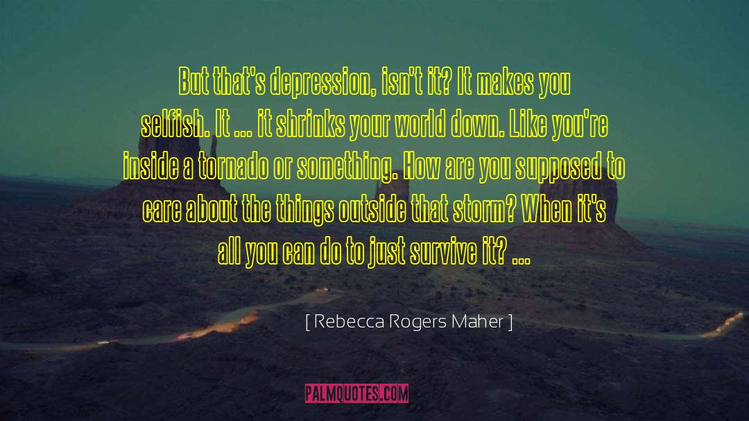 Rebecca Rogers Maher Quotes: But that's depression, isn't it?