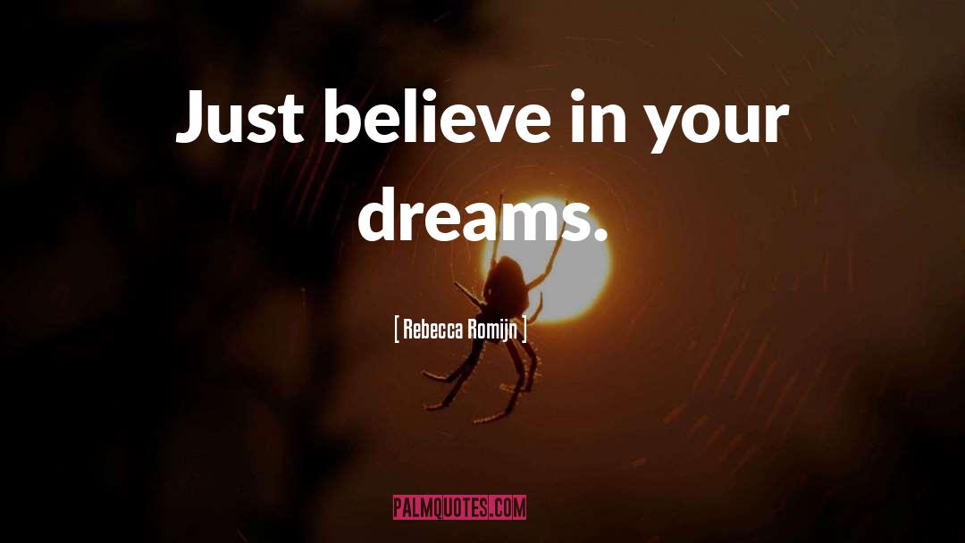 Rebecca Romijn Quotes: Just believe in your dreams.