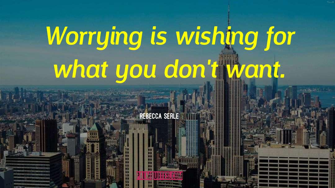 Rebecca Serle Quotes: Worrying is wishing for what