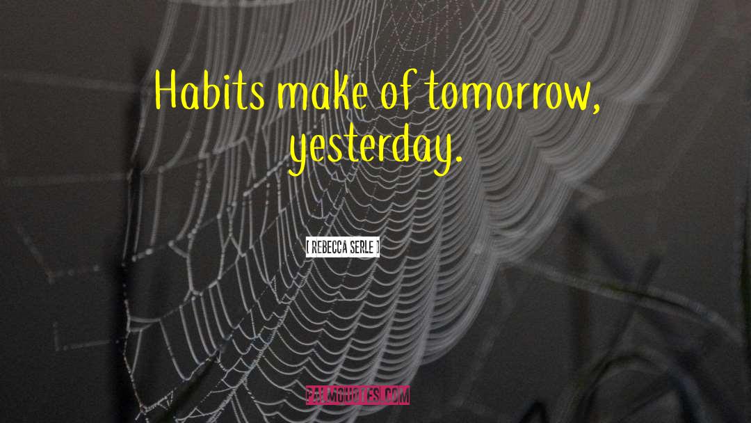 Rebecca Serle Quotes: Habits make of tomorrow, yesterday.