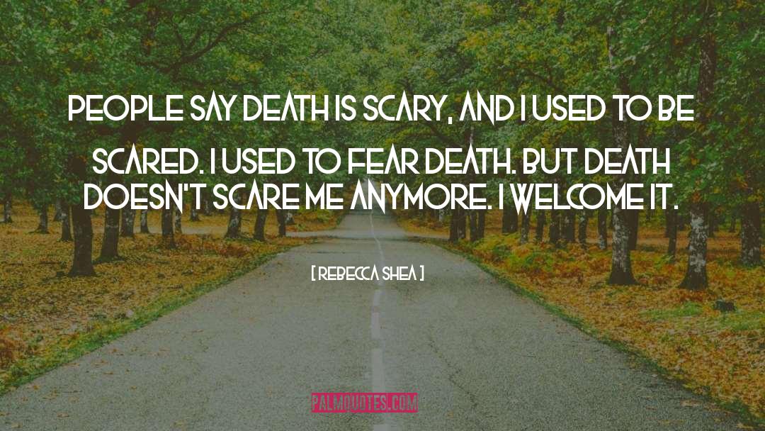 Rebecca Shea Quotes: People say death is scary,