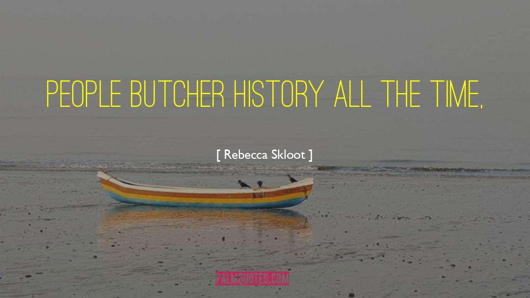 Rebecca Skloot Quotes: People butcher history all the