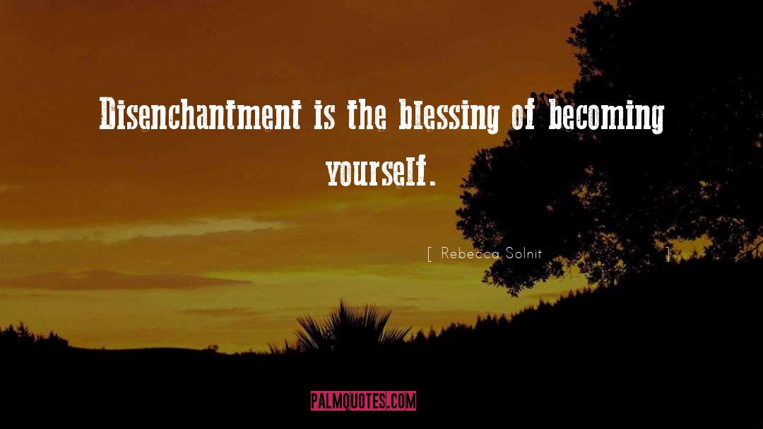 Rebecca Solnit Quotes: Disenchantment is the blessing of