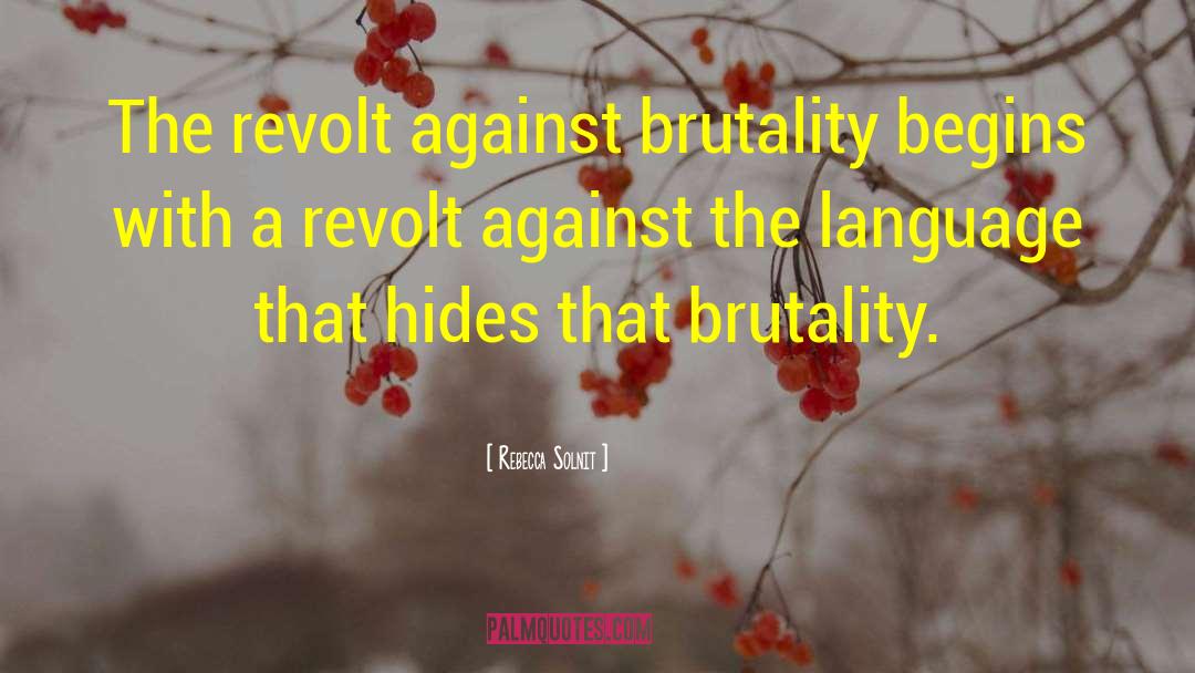 Rebecca Solnit Quotes: The revolt against brutality begins