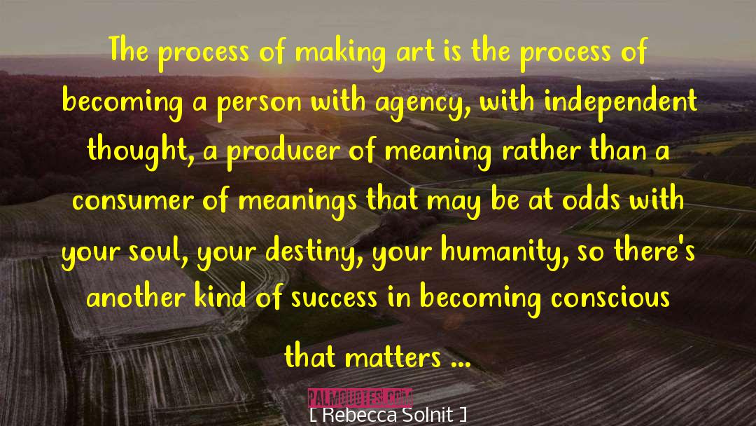 Rebecca Solnit Quotes: The process of making art