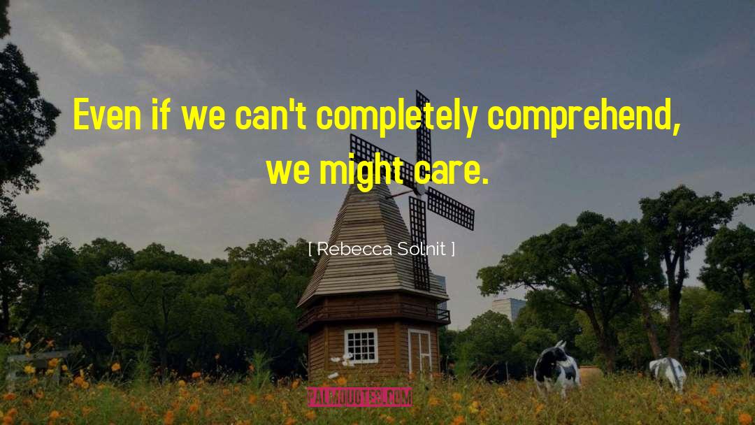 Rebecca Solnit Quotes: Even if we can't completely