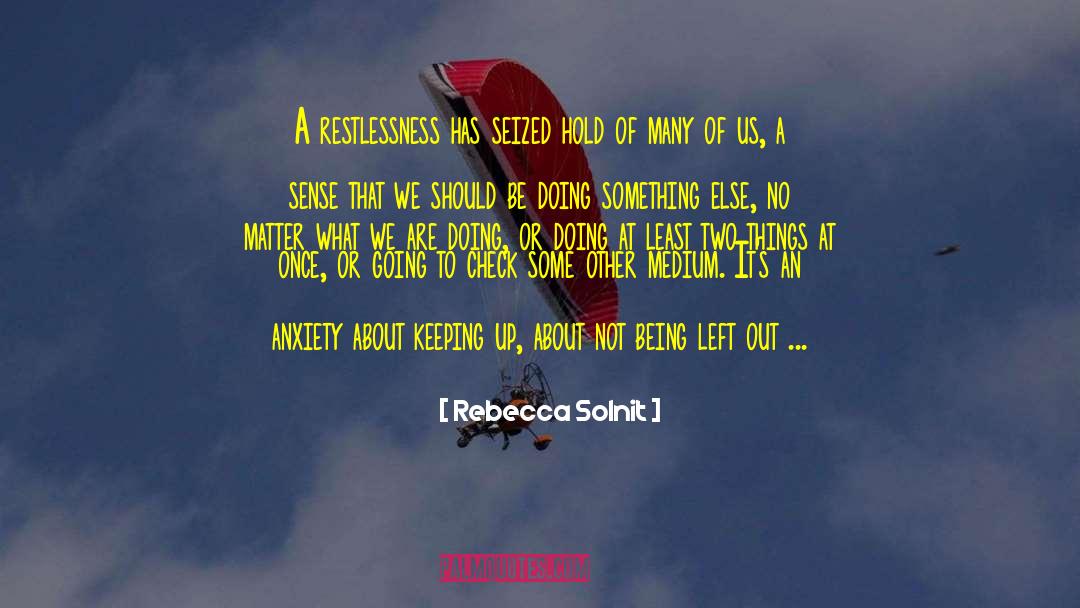 Rebecca Solnit Quotes: A restlessness has seized hold