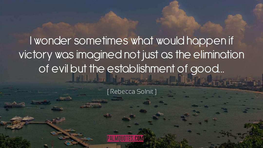 Rebecca Solnit Quotes: I wonder sometimes what would