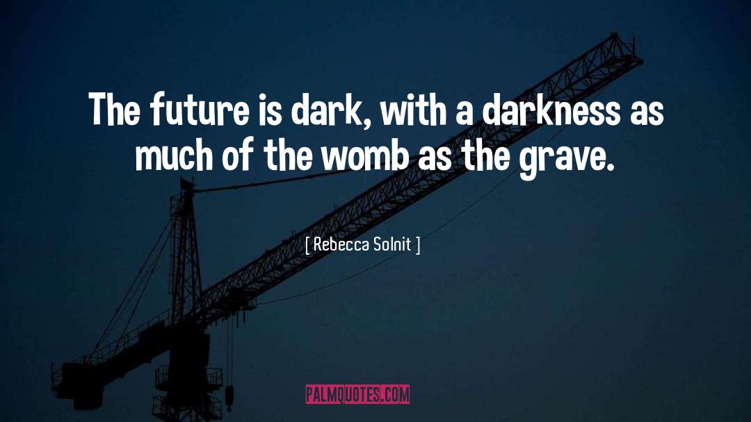 Rebecca Solnit Quotes: The future is dark, with