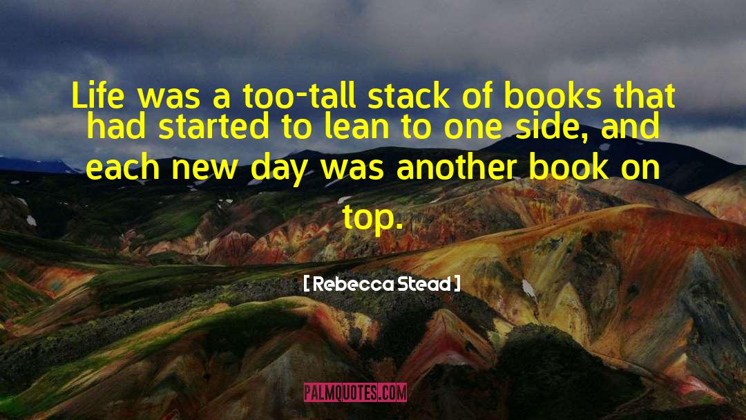 Rebecca Stead Quotes: Life was a too-tall stack