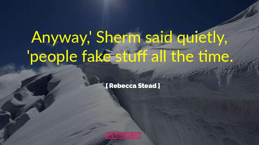 Rebecca Stead Quotes: Anyway,' Sherm said quietly, 'people