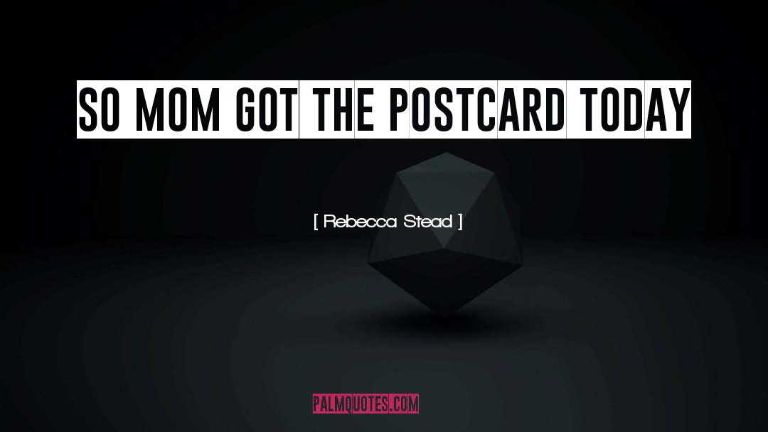 Rebecca Stead Quotes: so mom got the postcard