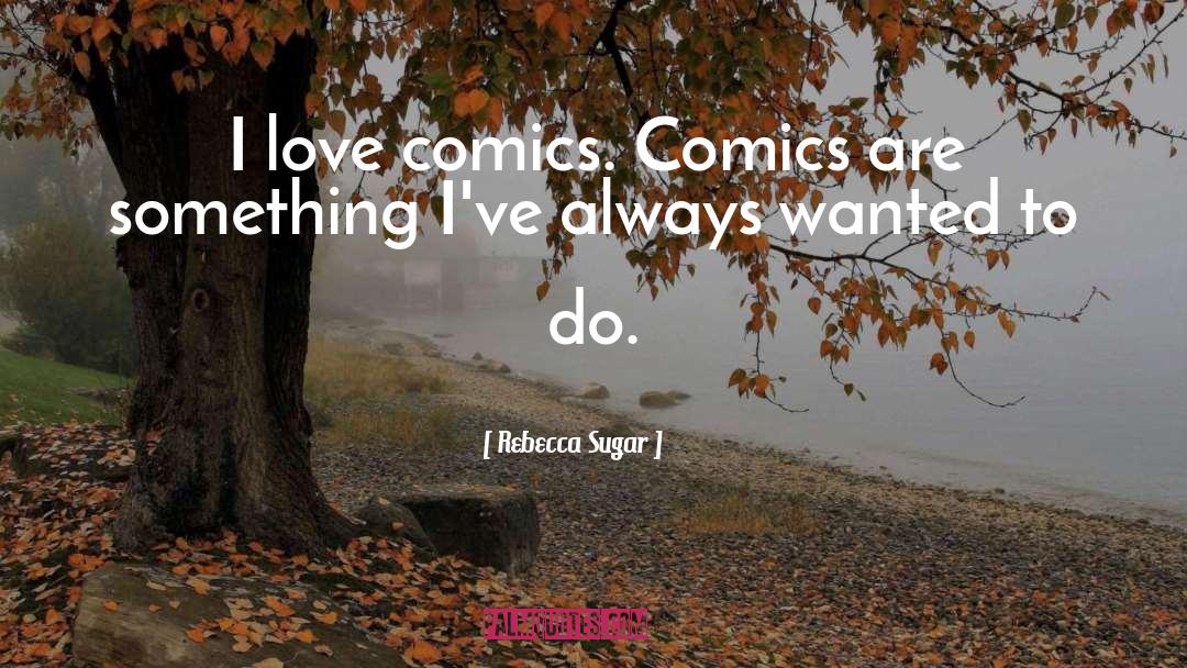 Rebecca Sugar Quotes: I love comics. Comics are