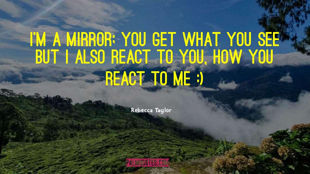 Rebecca Taylor Quotes: I'm a mirror; you get