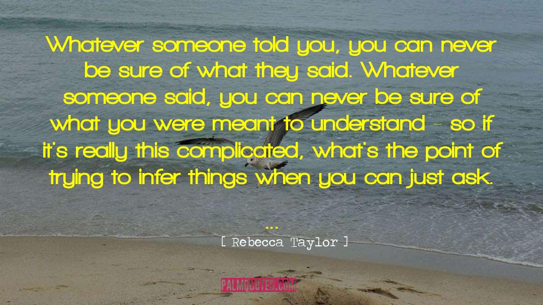 Rebecca Taylor Quotes: Whatever someone told you, you