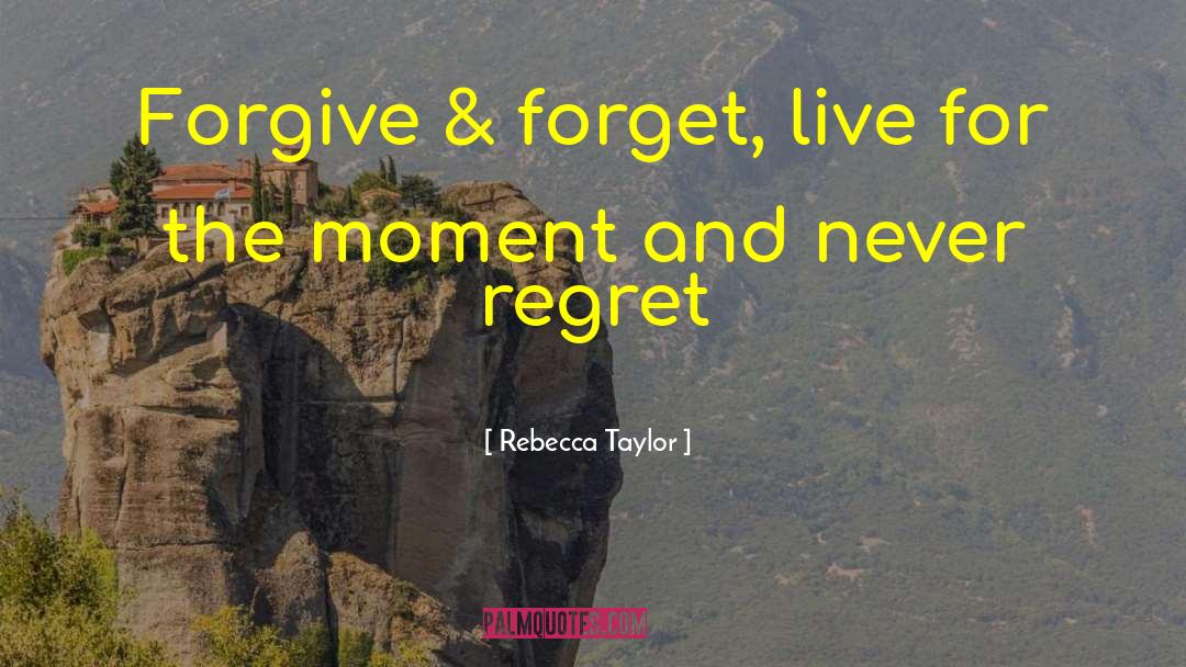 Rebecca Taylor Quotes: Forgive & forget, live for